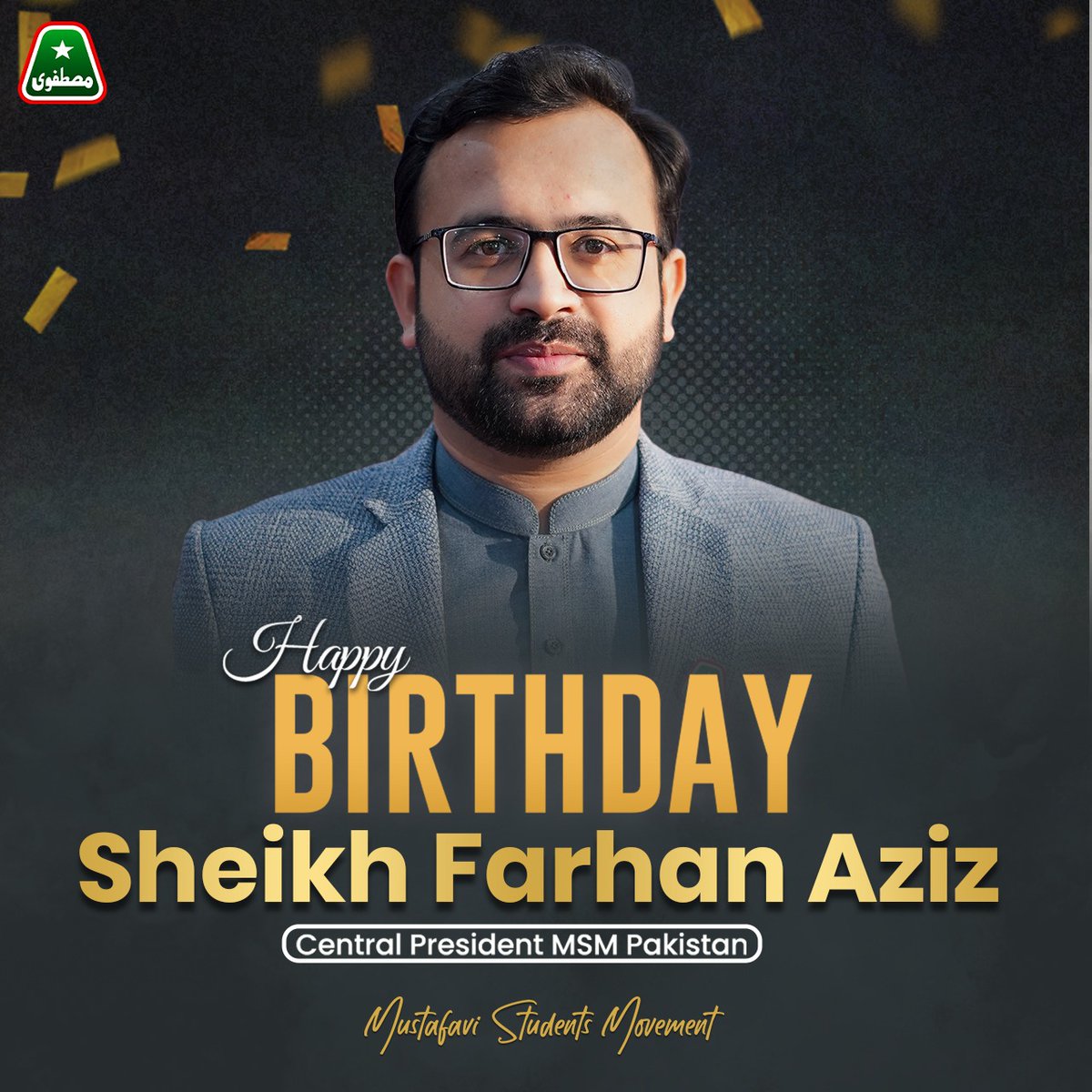𝗔 𝘃𝗲𝗿𝘆 𝗛𝗮𝗽𝗽𝘆 𝗕𝗶𝗿𝘁𝗵𝗱𝗮𝘆 𝗠𝗿. 𝗣𝗿𝗲𝘀𝗶𝗱𝗲𝗻𝘁 𝗠𝗦𝗠 𝗣𝗮𝗸𝗶𝘀𝘁𝗮𝗻, Sheikh Farhan Aziz ✨
On behalf of all the Central leaders, zonal and district designators, members, workers and every associate of MSM Pakistan round the globe we wish you a day filled with