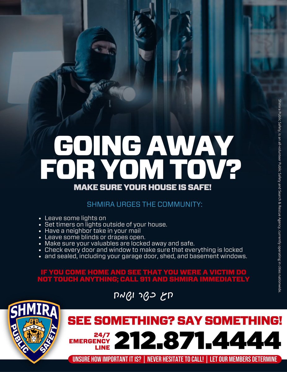 GOING AWAY FOR YOM TOV?
Don’t make it easy for burglars.
Read the attached flyer for important tips to keep your home safe while you're away.

In case of emergency, call Shmira 24/7: 212-871-4444
See something? Say something!
Please share with your community.

#YomTov #Pesach