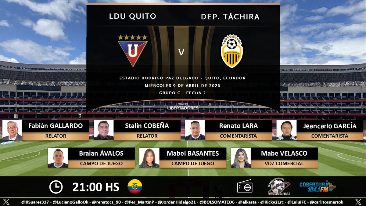 Puntaje Ideal EC (@puntajeidealec) on Twitter photo ⚽ #Libertadores | 🇪🇨 #LDU vs. #DeportivoTáchira 🇻🇪
🎙 Relatores: <a href="/FABIANGALLARDOM/">Fabian Gallardo M.</a> - <a href="/StalinCobena/">Stalin Cobena</a>
🎙 Comentaristas: <a href="/RenatoLara6/">Renato Lara</a> - <a href="/jeanca1603/">Jeancarlo garcia</a>
⛳️ Cancha: <a href="/Braian_AvalosG/">Braian Andrés Avalos</a> - <a href="/mabeldominique5/">Mabel Dominique Basantes</a>
🎙 Voz Com: <a href="/mabe_velasco/">Mabe</a>
📻 <a href="/MundoDeporEC/">MUNDO DEPORTIVO EC 🇪🇨</a> en <a href="/CoberturaFM/">Cobertura FM 104.1 FM</a>
🤳 #MundoDeportivoEC
Dale RT 🔃 ⚽ #Libertadores | 🇪🇨 #LDU vs. #DeportivoTáchira 🇻🇪
🎙 Relatores: <a href="/FABIANGALLARDOM/">Fabian Gallardo M.</a> - <a href="/StalinCobena/">Stalin Cobena</a>
🎙 Comentaristas: <a href="/RenatoLara6/">Renato Lara</a> - <a href="/jeanca1603/">Jeancarlo garcia</a>
⛳️ Cancha: <a href="/Braian_AvalosG/">Braian Andrés Avalos</a> - <a href="/mabeldominique5/">Mabel Dominique Basantes</a>
🎙 Voz Com: <a href="/mabe_velasco/">Mabe</a>
📻 <a href="/MundoDeporEC/">MUNDO DEPORTIVO EC 🇪🇨</a> en <a href="/CoberturaFM/">Cobertura FM 104.1 FM</a>
🤳 #MundoDeportivoEC
Dale RT 🔃