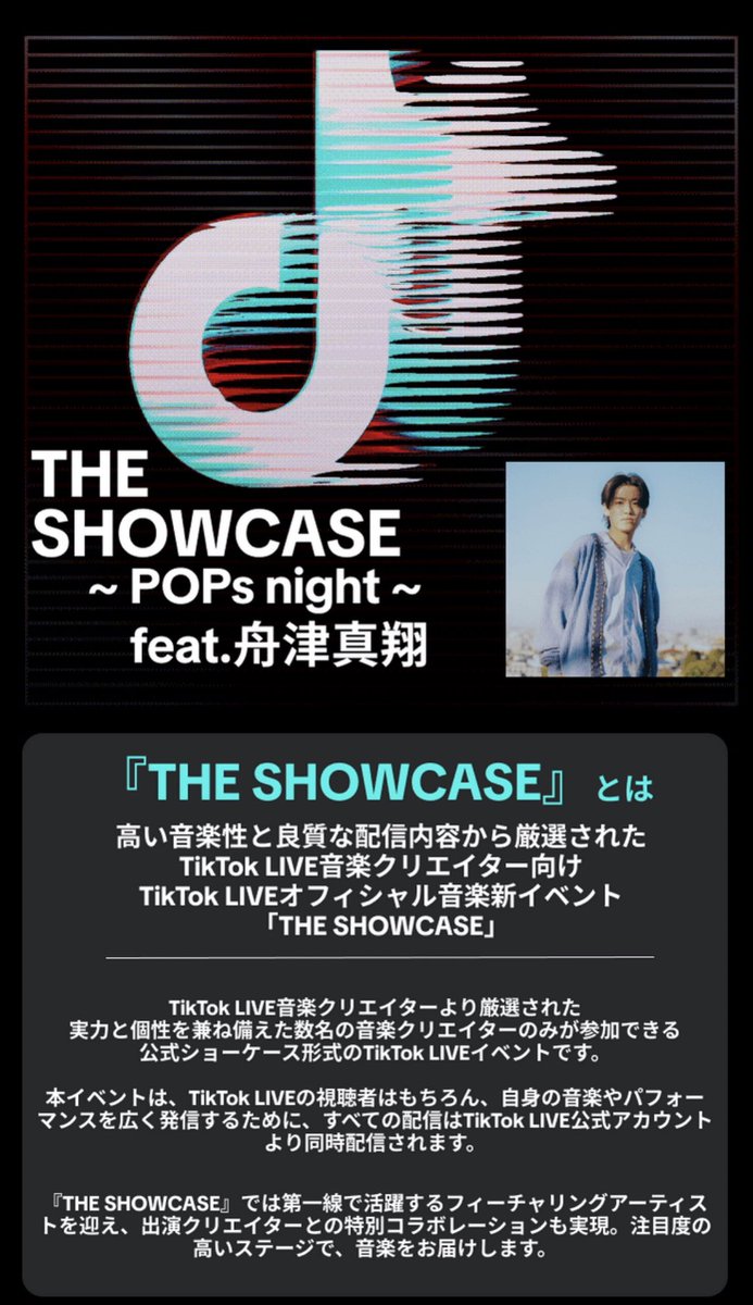 ◤◢◤THE SHOWCASE feat.舟津真翔◢◤◢

#TikTok の厳選された音楽クリエイターが
パフォーマンスする新イベント
「THE SHOWCASE」の初回に出演決定👏✨

第一弾のテーマはPOPs night🎧
イベントの最後にはfeaturing Artistとして
#舟津真翔 さんが出演されます！

■開催日時：4/11(金)19:30〜22:30