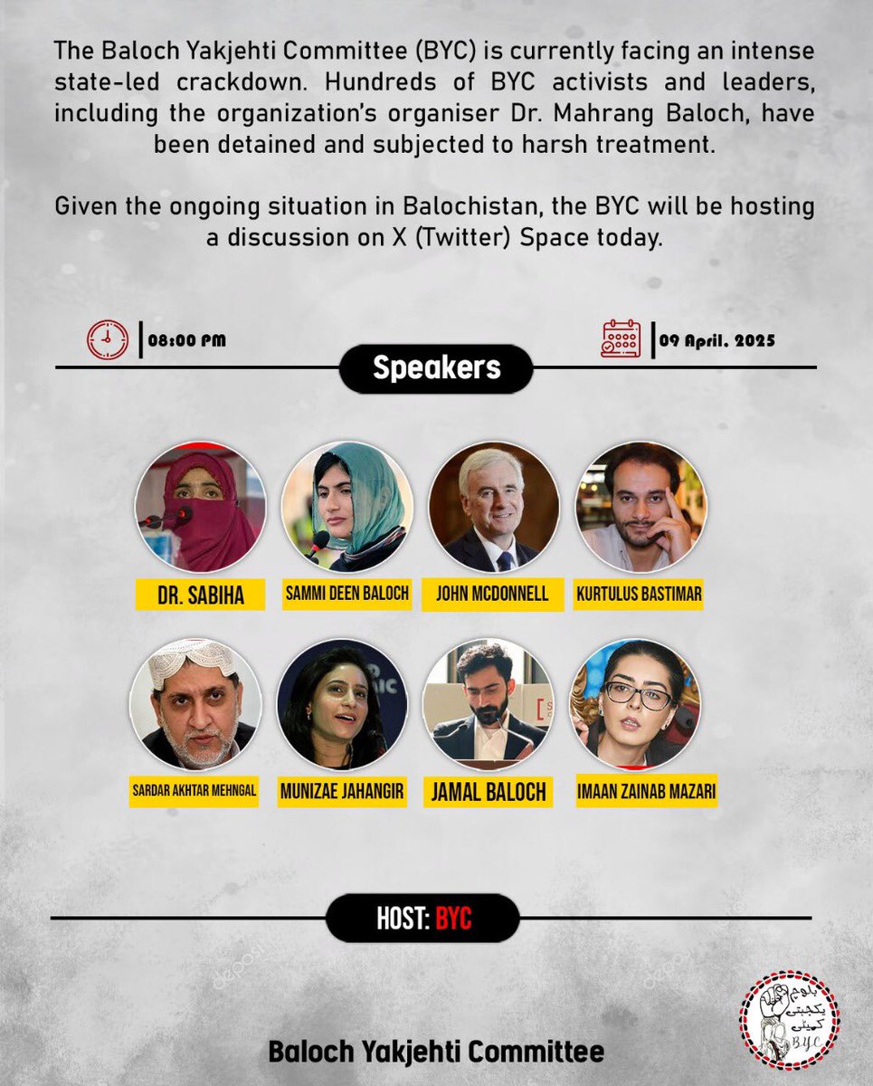 BalochYakjehtiC's tweet photo. The Baloch Yakjehti Committee (BYC) is currently facing an intense state-led crackdown. Hundreds of BYC activists and leaders, including the organization’s organiser Dr. Mahrang Baloch, have been detained and subjected to harsh treatment.

Given the ongoing situation in Balochistan, the BYC will be hosting a discussion on X (Twitter) Space today.

Our Speakers are:

John McDonnell
(Labour MP for Hayes & Harlington)

Jamal Baloch
(Pank)

Kurtulus Bastimar
(Director of Prisoners Dependers Asia)

Sardar Akhtar Jan Mehngal
(Prisedent of BNP)

Munizae Jahangir
(Journalist & Co Chair of HRCP)

Sabiha Baloch
(Central Member of BYC)

Sammi Deen Baloch
(Central Member of BYC)

Imman Mazari
(Lawyer)

Time: 8:00 PM
Date: 9 April 2025
