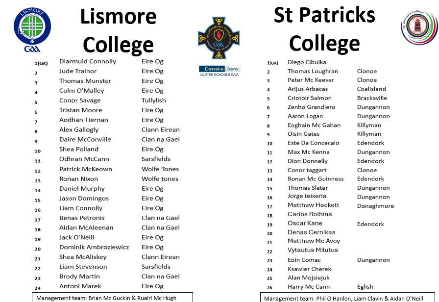 TEAM INFO 

<a href="/DanskeBank_UK/">Danske Bank</a> Nolan Cup Final 🏆
🟩🟦 <a href="/lismorecollege/">Lismore College</a> V
🟥🟩 <a href="/StPatsCollege/">St Patrick's College Dungannon</a> 

🗓️ Thursday 10h April 2025
⌚ 12 noon
📍 BOX-IT Athletic Grounds

📺𝗧𝗵𝗶𝘀 𝗴𝗮𝗺𝗲 𝘄𝗶𝗹𝗹 𝗻𝗼𝘁 𝗯𝗲 𝘀𝘁𝗿𝗲𝗮𝗺𝗲𝗱, 𝗣𝗹𝗲𝗮𝘀𝗲 𝗱𝗼 𝗻𝗼𝘁 𝗰𝗹𝗶𝗰𝗸 𝗼𝗻 𝗮𝗻𝘆 𝗹𝗶𝗻𝗸𝘀