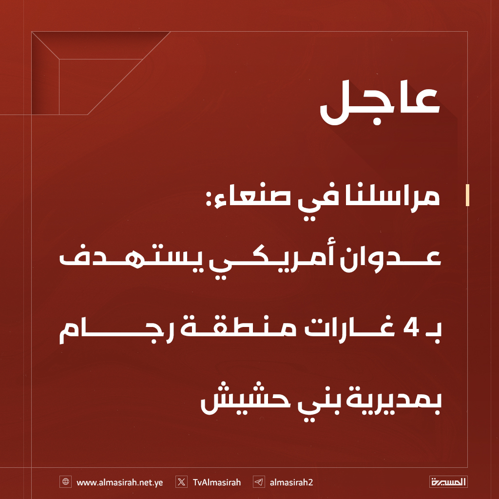 مراسلنا في صنعاء: 
عدوان أمريكي يستهدف بـ 4 غارات منطقة رجام بمديرية بني حشيش