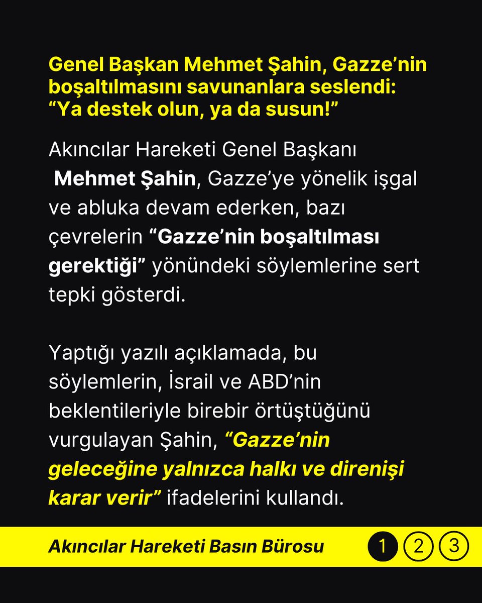 Akincilar1975's tweet photo. Akıncılar Hareketi’nden Sert Tepki: “Gazze’nin Kaderine Aklı Evveller Değil, Direniş Karar Verir”

Genel Başkan Mehmet Şahin, Gazze’nin boşaltılmasını savunanlara seslendi: “Ya destek olun, ya da susun!”

Akıncılar Hareketi Genel Başkanı Mehmet Şahin, Gazze’ye yönelik işgal ve abluka devam ederken, bazı çevrelerin “Gazze’nin boşaltılması gerektiği” yönündeki söylemlerine sert tepki gösterdi.

Yaptığı yazılı açıklamada, bu söylemlerin, İsrail ve ABD’nin beklentileriyle birebir örtüştüğünü vurgulayan Şahin, “Gazze’nin geleceğine yalnızca halkı ve direnişi karar verir” ifadelerini kullandı.

Şahin açıklamasında şu ifadelere yer verdi:

“Gazze'nin kahraman halkı, şehadeti göze alarak toprağını terk etmemiş, direnişi ve mücahitleri bir an olsun yalnız bırakmamıştır. Buna rağmen bugünlerde bazı aklı evveller, işgalcilerin ağzıyla konuşarak Gazze’nin boşaltılmasını tavsiye eder hale gelmiştir. Efendiler! Gazze'nin kaderine siz değil, yalnızca Gazze halkı ve direnişi karar verir.”

Söz konusu çağrıların, direnişi sabote etmeye yönelik söylemler olduğunu belirten Mehmet Şahin, destek olmadan eleştiri yapanlara da net bir mesaj verdi:

“Eğer elinizden geliyorsa maddi destek sağlayın, silah verin. Onu da yapamıyorsanız, hiç olmazsa susun ve arsızlık etmeyin!”

Akıncılar Hareketi, açıklamanın sonunda tüm kamuoyunu Gazze halkının yanında onurlu bir duruş sergilemeye davet etti.

@MehmetSahin1959 
#AkıncılarHareketiBasınBürosu #AkıncılarHareketi #Gazze #Filistin #SonDakika