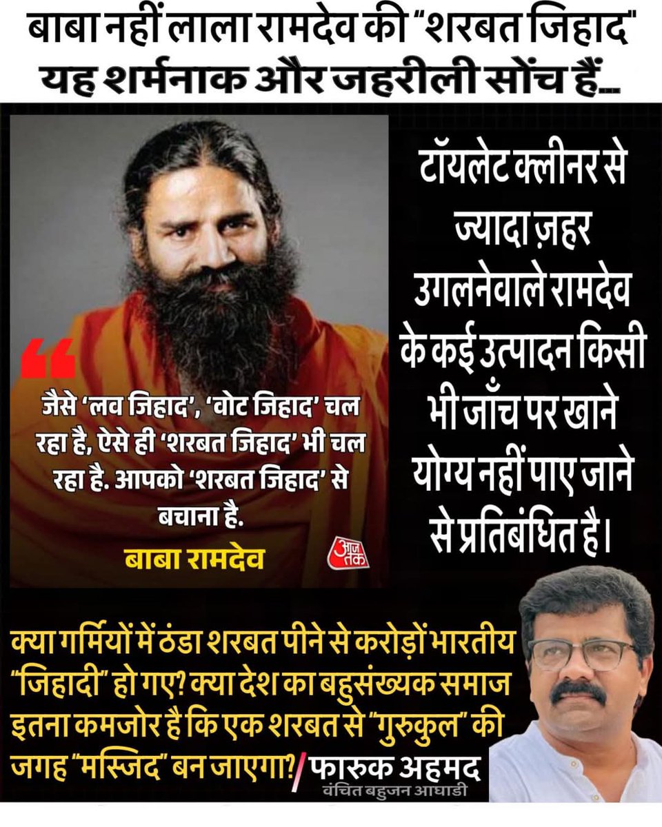 imFarooqueAhmed's tweet photo. बाबा नहीं लाला रामदेव की “शरबत जिहाद” यह शर्मनाक और जहरीली सोंच हैं… इससे पहले कोल्ड ड्रिंक को “टॉयलेट क्लीनर” कहनेवाले रामदेव ‘योग’ की बात करते हैं, लेकिन टॉयलेट क्लीनर से ज्यादा ज़हर उगलते हैं। खुद इनके कई उत्पादन किसी भी जाँच पर खाने योग्य नहीं पाये जाने से प्रतिबंधित है। 

अब शरबत को “शरबत जिहाद” बताकर, वो धर्म के नाम पर नफरत फैलाने की घटिया साजिश कर रहे हैं। क्या गर्मियों में ठंडा शरबत पीने वाले करोड़ों भारतीय अब “जिहादी” हो गए? क्या देश का बहुसंख्यक समाज इतना कमजोर है कि एक शरबत से “गुरुकुल” की जगह “मस्जिद” बन जाएगा?

अरे छोड़ो… तुम्हारी नफ़रत की सोंच एक मानसिक बीमारी है। 

#NafratSeBachnaHai
#StopCommunalPoison
#BabaRamdevExpose