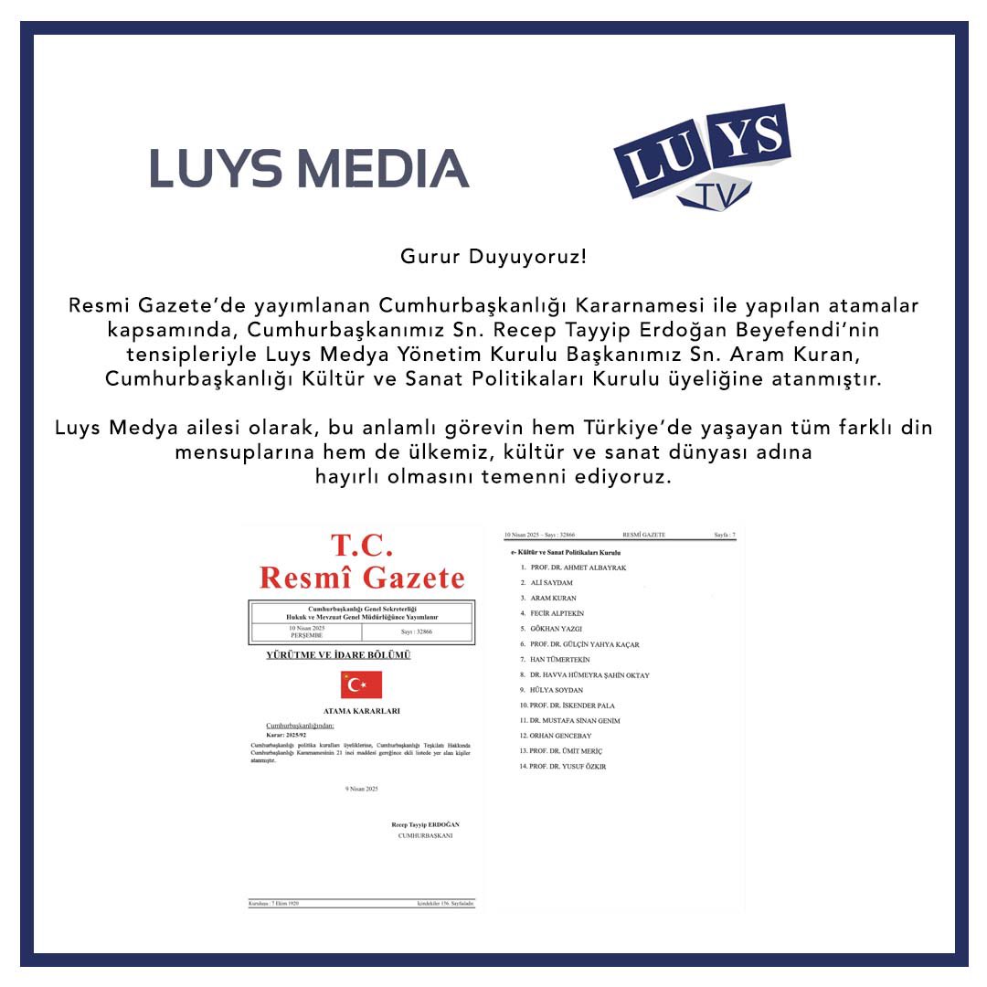 Resmi Gazete’de yayımlanan Cumhurbaşkanlığı Kararnamesi ile yapılan atamalar kapsamında, Luys Medya Yönetim Kurulu Başkanımız Sn. Aram Kuran, Cumhurbaşkanlığı Kültür ve Sanat Politikaları Kurulu üyeliğine atanmıştır.