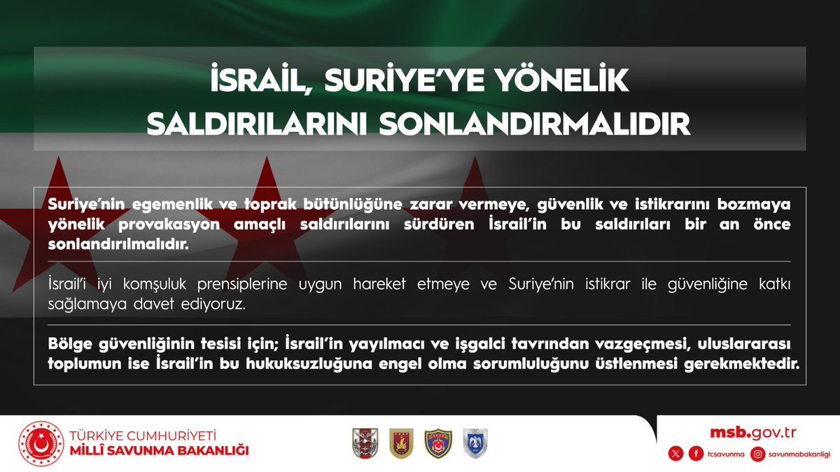 Milli Savunma Bakanlığı:

"Suriye’nin egemenlik ve toprak bütünlüğüne zarar vermeye, güvenlik ve istikrarını bozmaya yönelik provakasyon amaçlı saldırılarını sürdüren İsrail, bu saldırıları bir an önce sonlandırmalıdır."
