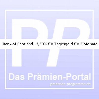 09.04.25 Bank of Scotland · 3,50% für Tagesgeld für 2 Monate - #TagesgeldAktion #TopZins #AktionsZins #Tagesgeld #TagesgeldKonto #TagesgeldZinsen #Zinsen #ZinsKonto #SparKonto #SparZinsen -> praemien-programme.de/aktionen-2025-…