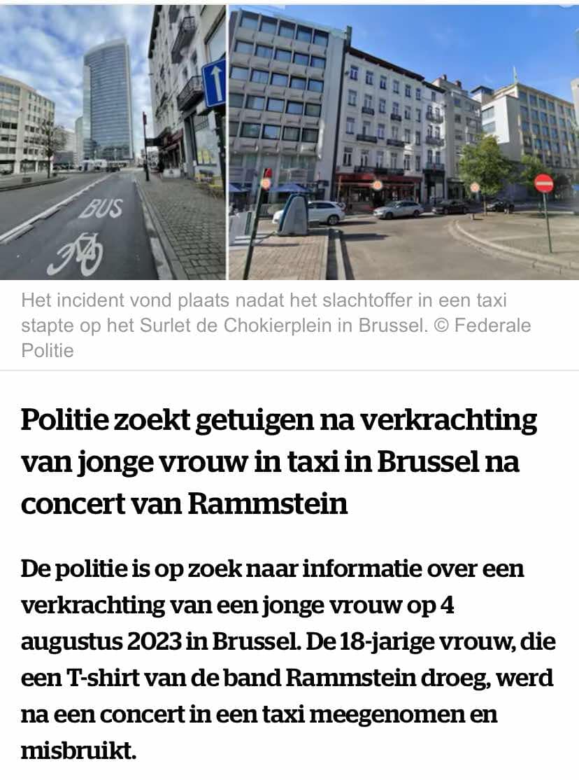 Politie zoekt getuigen na verkrachting van vrouw in taxi in Brussel na concert van Rammstein

De 18-jarige vrouw, die een T-shirt van de band Rammstein droeg, werd na het concert in een taxi meegenomen en misbruikt

Iets gezien of info? ► 0800/30 300

hln.be/brussel/politi…