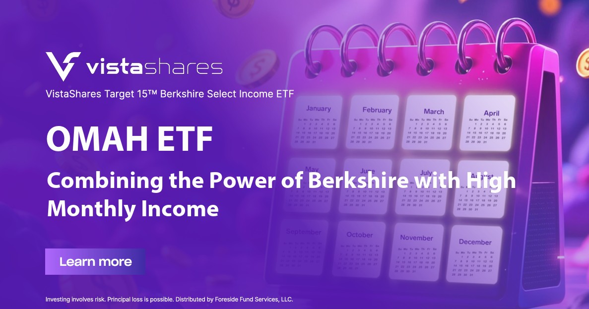 At VistaShares, our mission is to deliver innovative, research-driven ETFs that help investors navigate evolving markets while achieving their financial goals.

That’s why we’re proud to launch VistaShares Target 15™ Berkshire Select Income ETF (OMAH)—a unique solution that