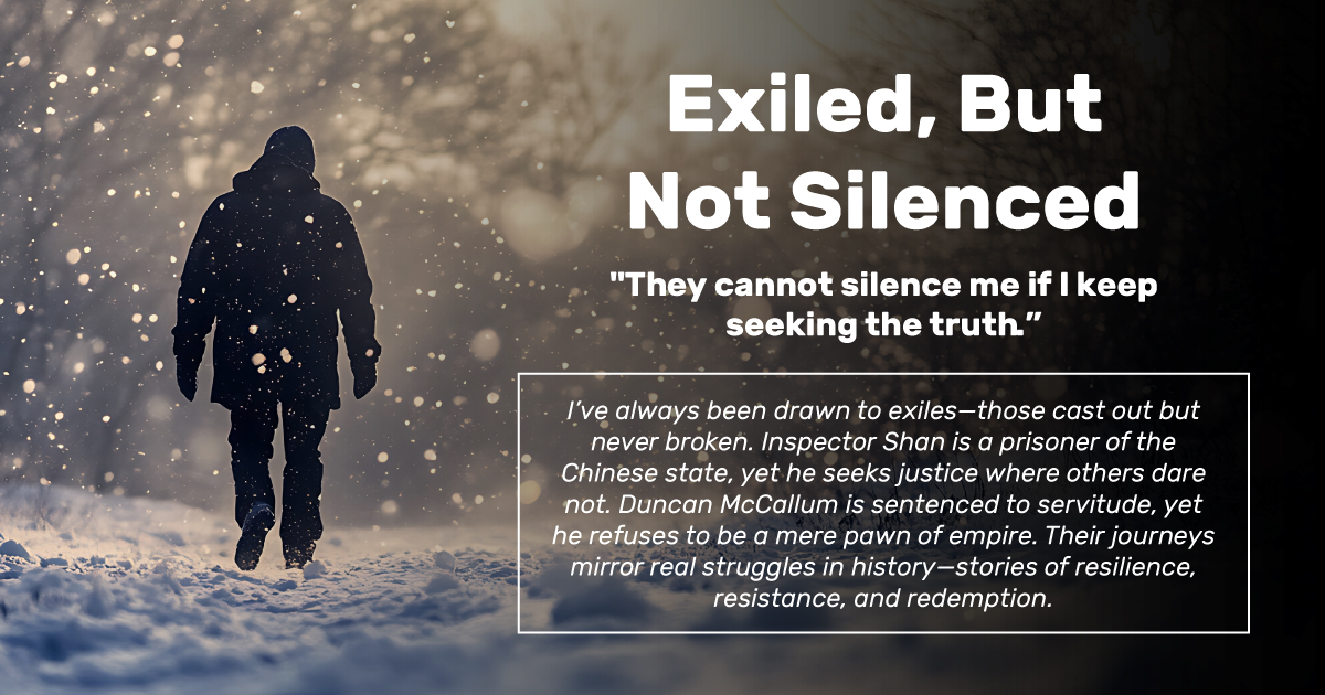 I’ve always been drawn to exiles—those cast out but never broken. Inspector Shan is a prisoner of the Chinese state, yet he seeks justice where others dare not. Duncan McCallum is sentenced to servitude, yet he refuses to be a mere pawn of empire.