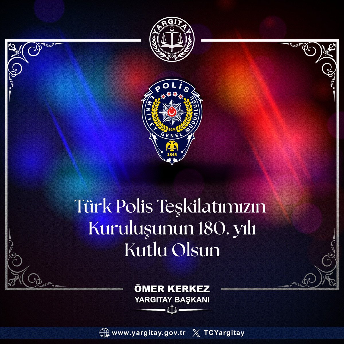 Yargıtay Başkanı Ömer Kerkez’in Türk Polis Teşkilatı’nın 180. Kuruluş Yıl Dönümüne ilişkin kutlama mesajı;

Türk Polis Teşkilatı’nın 180. kuruluş yıl dönümünü kutluyorum. 
Ülkemizin huzuru, güvenliği ve kamu düzeni için fedakârca görev yapan tüm polislerimize şükranlarımı