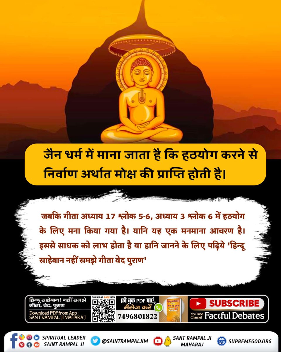 #आओ_जैनधर्म_को_जानें
जैन धर्म में माना जाता है कि हठयोग करने से निर्वाण अर्थात मोक्ष की प्राप्ति होती है।

जबकि गीता अध्याय 17 श्लोक 5-6, अध्याय 3 श्लोक 6 में हठयोग के लिए मना किया गया है। यानि यह एक मनमाना आचरण है। 
Sant Rampal Ji Maharaj