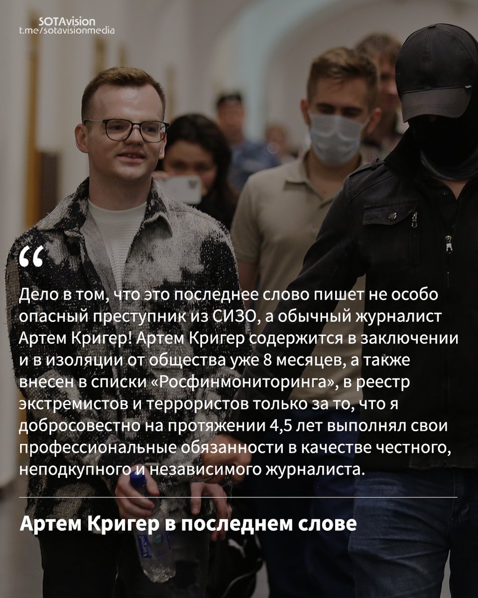 Sota_Vision's tweet photo. «Быть честным и профессиональным журналистом, а не пропагандистом позорным — уголовное преступление и экстремизм в путинской России!»: Последнее слово Артема Кригера, обвиняемого в сотрудничестве с ФБК

В Нагатинском суде Москвы состоялись прения по делу журналистов, обвиняемых в сотрудничестве с «Фондом борьбы с коррупцией», который в июне 2021 года российские власти признали «экстремистским». На прениях прокурор из Генпрокуратуры Надежда Тихонова попросила признать Антонину Фаворскую, Артема Кригера, Сергея Карелина и Константина Габова виновными в участии в деятельности «экстремистской организации» и назначить им сроки в 5 лет и 11 месяцев в колонии. Никто из подсудимых не признал вину, а адвокаты настаив��ли на оправдании своих подзащитных.

Весь процесс по делу журналистов прошел в закрытом режиме. В зале суда не смогли присутствовать ни слушатели, ��и журналисты, ни даже родственники подсудимых. Поводом для закрытия процесса послужило письмо из Центра «Э», в котором говорилось о готовящихся провокациях со стороны команды Навального.

Детали уголовного дела, как и содержание прений, нам неизвестны, однако на прошлой неделе наш журналист Артем Кригер прислал в редакцию последнее слово, с которым он выступил на сегодняшнем слушании. В нем Артем рассказывает о своем профессиональном пути, о рисках журналистской профессии в России, о ее прошлом, настоящем и будущем.

Редакция не смогла получить письмо с последним словом Антонины Фаворской, поскольку его не пропустила цензура.

1/3