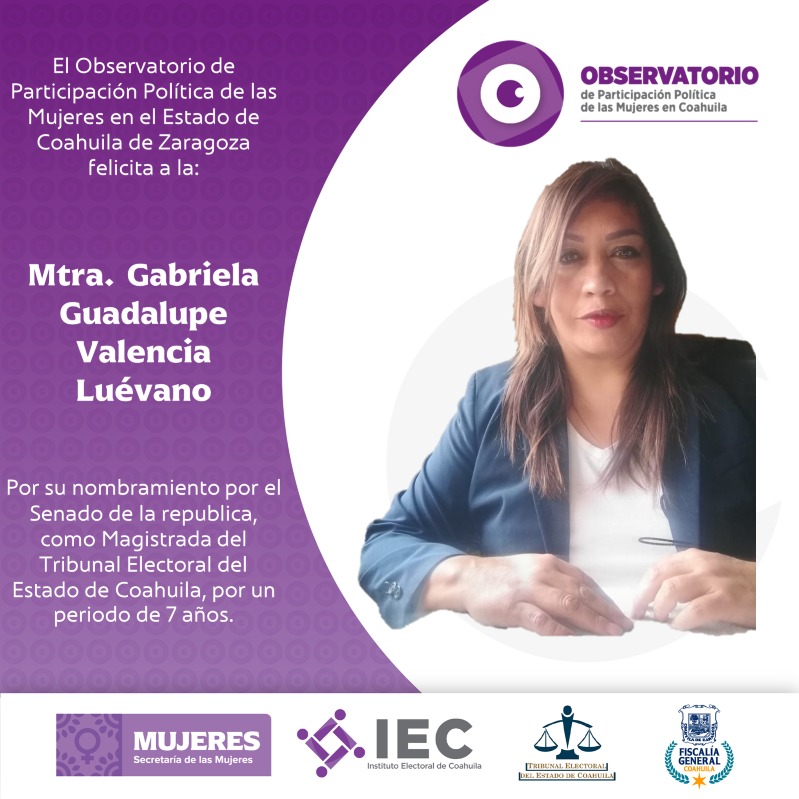 El Observatorio de Participación Política de las Mujeres en el Estado de Coahuila, felicita a la Mtra. Gabriela Guadalupe Valencia Luévano por su nombramiento como Magistrada del Instituto Electoral de Coahuila.