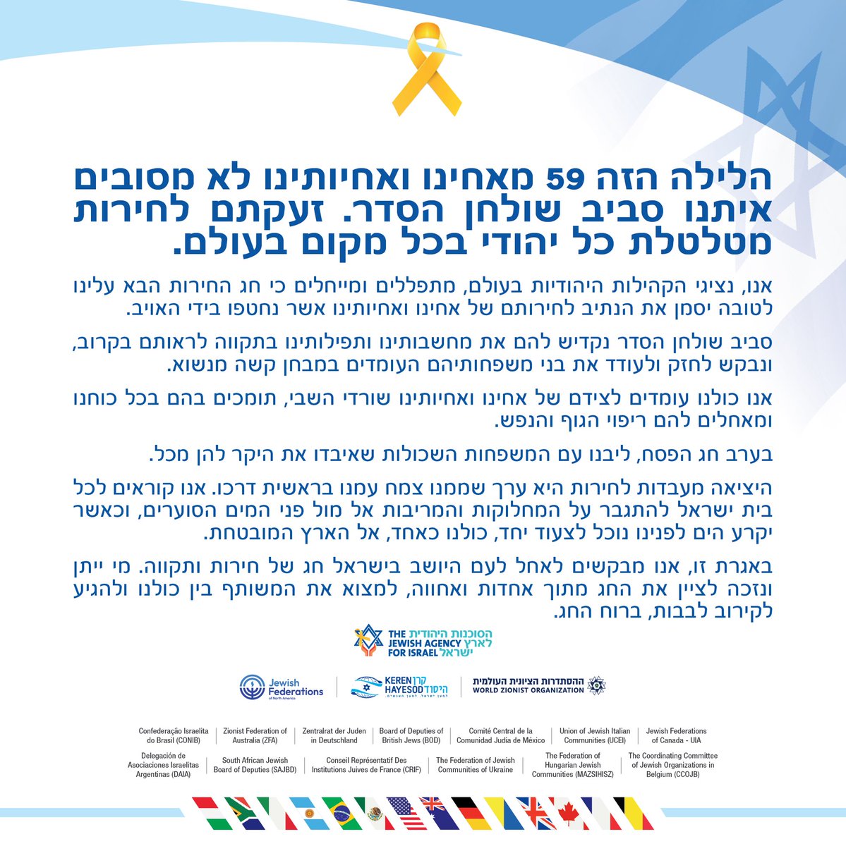 ״הלילה הזה, 59 מאחינו ואחיותינו לא מסובים איתנו סביב שולחן הסדר״. ערב חג החירות, הסוכנות היהודית יחד עם <a href="/jfederations/">The Jewish Federations of North America</a>  <a href="/wzo_official/">WZO</a> <a href="/khuia/">Keren Hayesod-UIA</a>  וקהילות יהודיות מסביב לעולם, מתאחדות בקריאה משותפת וחוצת יבשות לשחרור החטופים. 💛🎗️