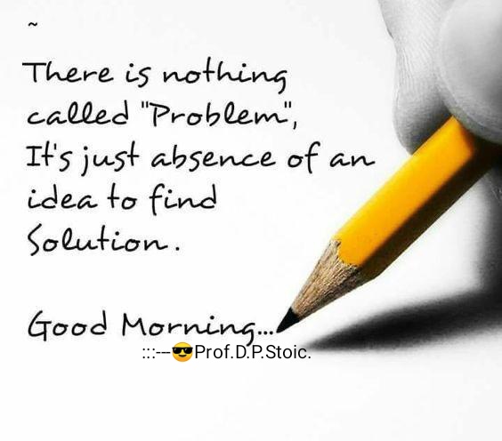 🙏Good Morning Friends!🙏
There is nothing called "Problem", It's just absence of an idea to find a Solution...! 
#GoodMorning #quoteoftheday 
#Motivationalquote #message