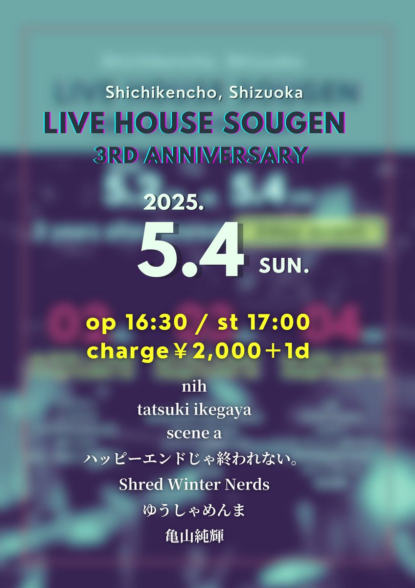 sougen0228's tweet image. ㊗️㊗️㊗️㊗️㊗️

2025年5月4日（日）

【LIVE HOUSE SOUGEN 3rd ANNIVERSARY day③】

@静岡 騒弦
@sougen0228
@so_gen0228

OPEN 16:30 / START 17:00
CHARGE ¥2,000 ＋ 1Dr （¥500）

【ACT】
nih
tatsuki ikegaya
scene a
ハッピーエンドじゃ終われない。
Shred Winter Nerds
ゆうしゃめんま
亀山純輝…
