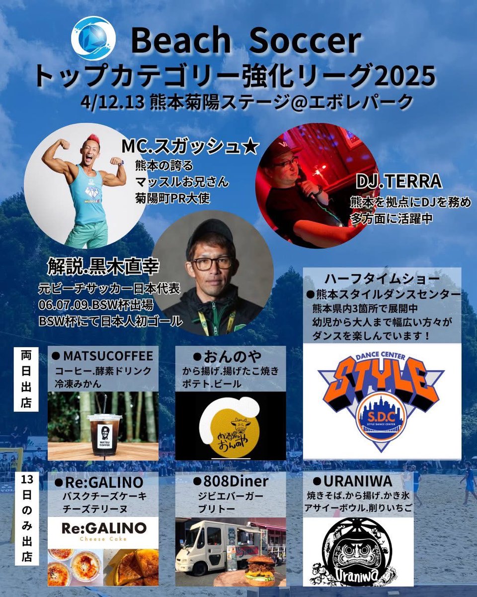 bstop_league's tweet photo. Beach Soccerトップカテゴリー強化リーグ2025いよいよ明日開幕！

大会を盛り上げてくれるMC・解説者・DJをご紹介します！🎤

また会場ではキッチンカーも出店いたします。

試合とともにグルメもお楽しみください🍽️

【MC】
■スガッシュさん
MCは熊本が誇る元気で愉快なマッスルお兄さんスガッシュ★
会場をモリモリに盛り上げてくれるよ！
・元ロアッソ熊本スタジアムDJ(2018〜2023)
・菊陽町PR大使
・2017,2018 ボディビルMr.熊本

【解説】
■黒木直幸さん
・2005-2011 ビーチサッカー日本代表
・2006.07.08 ビーチサッカーW杯出場
・ビーチサッカーW杯日本人初ゴール

【ハーフタイムショー】
■熊本スタイルダンスセンター
熊本県内3箇所で展開しているスタイルダンスセンターです。
幼児から一般大人の方々がダンスを楽しんでいます。
是非、興味がある方はお気軽にお声掛けください。
https://t.co/uw17cUP7e4

【DJ】
■TERRA
TERRA（FAITH MUSIC/DJ/Promoter） 1987年DJ活動開始。国内外のDJやアーティストのJapan ToursをブッキングおよびサポートDJを務める。DANCE MUSICの楽しさとスキル向上のためパーティーを通して、各方面に影響を与えている。主な活動として、2019年には、25万人動員となった熊本アートアクアリウムにおけるナイトアクアリウム、熊本四季の里旭志にて開催していた地元密着型の野外フェス「HIBIKIFES」、阿蘇キャンドルナイト、熊本玉名てんすいフェスタなど、サウンドコーディネート、DJを務め、多方面に活躍中。

【キッチンカー出店】
《12日(土)》
おんのや
MATSU COFFEE

《13日(日)》
おんのや
MATSU COFFEE
Re:GALINO
808Diner
URANIWA

■おんのや
大津町の人気店！
全国各地の地酒や美味しい焼肉、地産地消にこだわったメニューがオススメ。

■ MATSU COFFEE
アヴェルダージ熊本BS所属の松岡がオーナーのマツコーヒー☕️
「珈琲で人を繋ぐ」のコンセプトをもとに、「知識はないけど大好き」なオーナーの顔をモチーフにしたロゴが特徴。
素材や焙煎、挽き方に拘り、全世代に愛されるカフェを目指します！

■Re:GALINO
チーズケーキ専門店Re:GALINOです🐭🧀
爽やかなレアチーズケーキや
とろけるバスクチーズケーキ、濃厚なチーズテリーヌをご用意いたします！是非ご賞味ください♩

◼808Diner
熊本県山都町のジビエ（イノシシと鹿）をメインに扱ったハンバーガーとブリトーのフードトラックです。
食材にこだわりレタスは山都町産の有機レタスを使用しております。
ヨーロッパにお肉の勉強の旅に出て、お肉の価値観を変えられてジビエを扱いはじめました。
高タンパク低カロリーで美容にも良いジビエを是非お試しください。

■URANIWA
焼きそば、唐揚げ、かき氷、アサイーボウル、削りいちごを予定しています！よろしくお願いします！