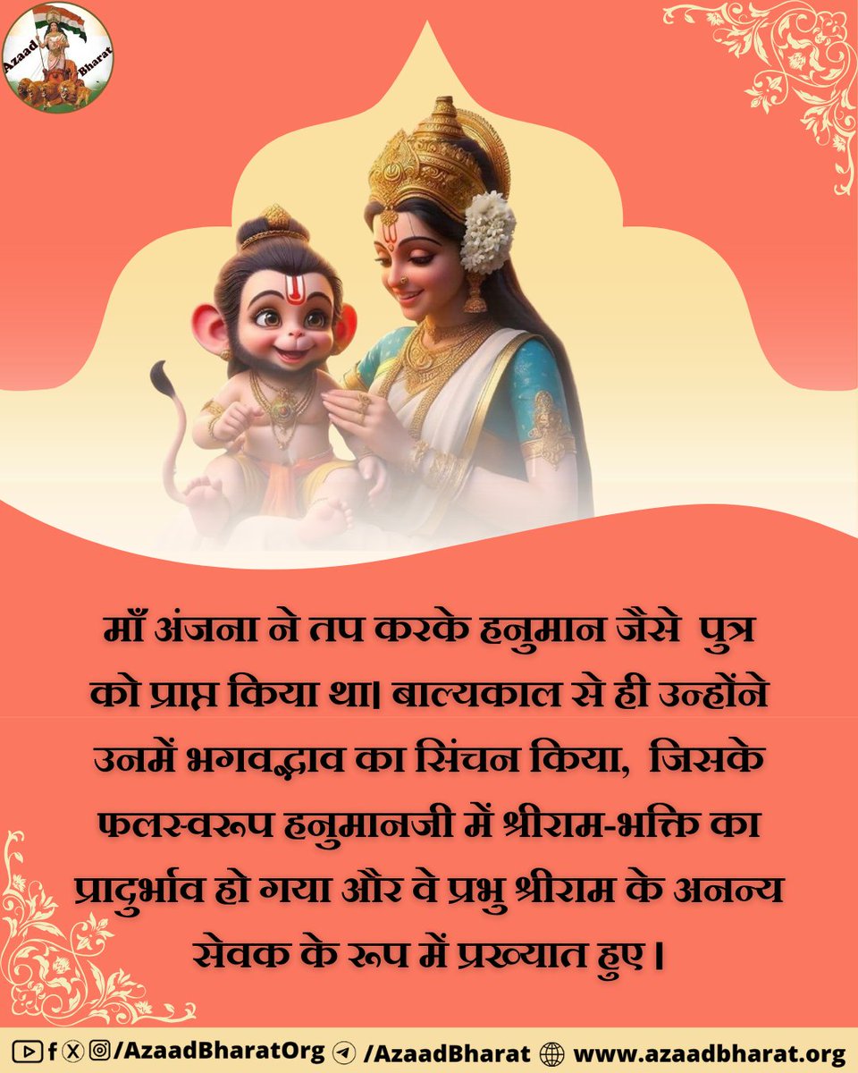⁠माँ अंजना ने तप करके हनुमान जैसे  पुत्र को प्राप्त किया था। बाल्यकाल से ही उन्होंने उनमें भगवद्भाव का सिंचन किया,  जिसके फलस्वरूप हनुमानजी में श्रीराम-भक्ति का प्रादुर्भाव हो गया और वे प्रभु श्रीराम के अनन्य सेवक के रूप में प्रख्यात हुए ।पूरी पोस्ट पढ़े azaadbharat.org/?p=11486