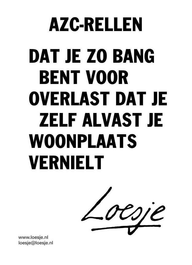 **        AZC-rellen

        dat je zo bang 
          bent voor
        overlast dat je
           zelf alvast je
         woonplaats
         vernielt              **
#Loesje