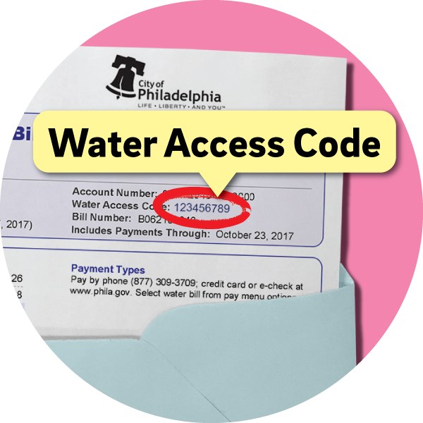 PAYMENT TIP: Trying to pay your water bill by phone? Please note that you'll need your nine-digit water access code, located at the top right-hand corner of your water bill. Don’t have your bill? Call 215-685-6300 for assistance.