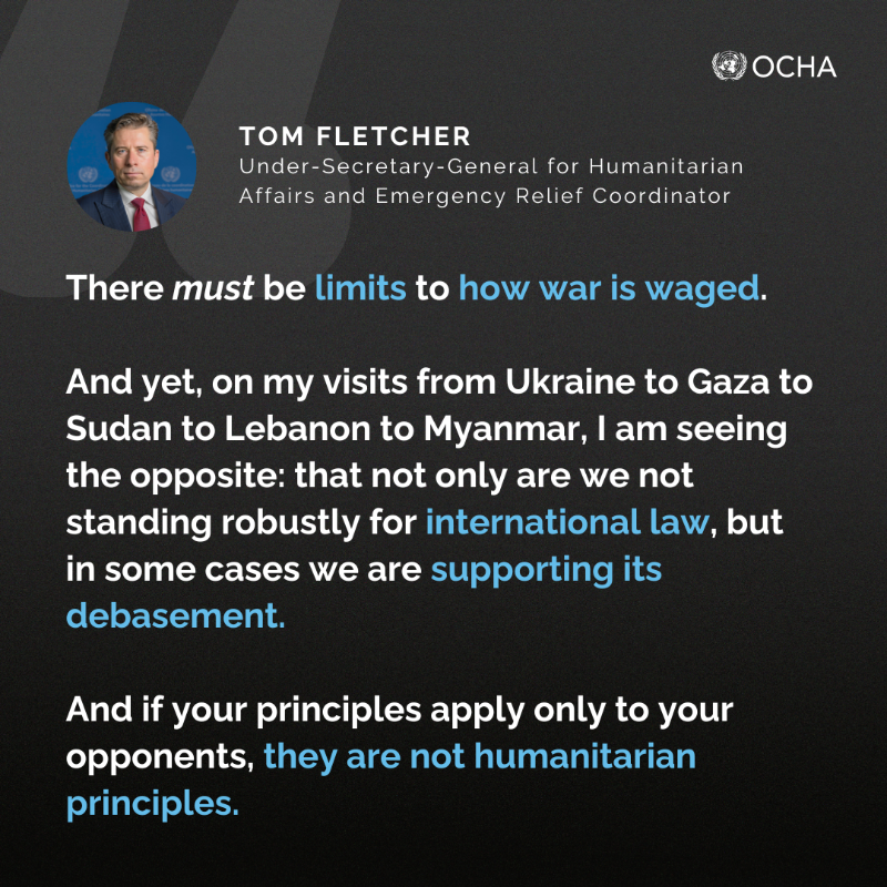 UNOCHA's tweet photo. “Even wars have rules.”

In too many places, those rules are being ignored—or deliberately undermined.

From Ukraine to Gaza, Sudan to Myanmar, civilians are paying the price.

Read @UNReliefChief’s remarks as he calls on international humanitarian law to be upheld 👇