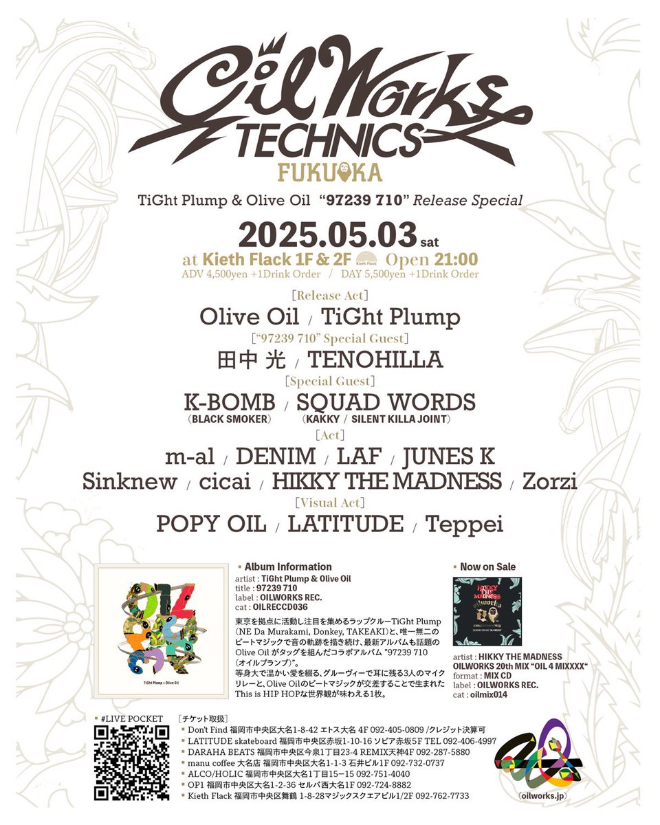 GW 5.3(SAT)
【OILWORKS TECHNICS】
★予約
t.livepocket.jp/e/oiltechfk2025
21:00~ADV ¥4500＋1D

RELEASE ACT:Olive Oil,TiGht Plump
FEAT GUEST:田中 光,TENOHILLA
SP GUEST: K-BOMB,SQUAD WORDS
ACT:m-al,DENIM,LAF,JUNES K,Sinknew,cicai,HIKKY THE MADNESS,Zorzi
VISUAL ACT:Popy Oil,LATITUDE,Teppei