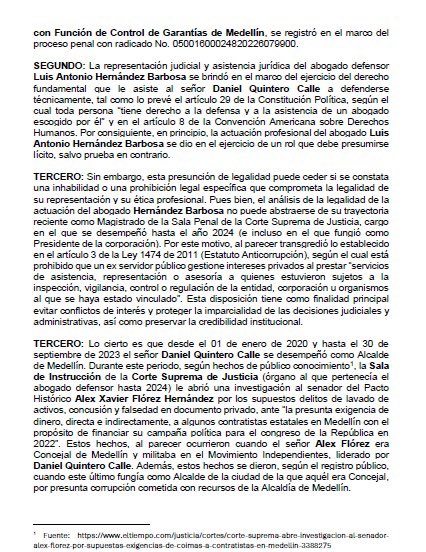 Tyche78Tyche's tweet photo. 🍿🍿 He radicado queja disciplinaria ante la Comisión Seccional de Disciplina Judicial de Antioquia, en contra del abogado Luis Antonio Hernández Barbosa, , apoderado judicial del señor Daniel Quintero Calle en el proceso penal tramitado por el caso de aguas vivas.
Toda vez que no puede abstraerse de su trayectoria reciente como Magistrado de la Sala Penal de la Corte Suprema de Justicia, cargo en el que se desempeñó hasta el año 2024 (e incluso en el que fungió como Presidente de la corporación). Por este motivo, al parecer transgredió lo establecido en el artículo 3 de la Ley 1474 de 2011 (Estatuto Anticorrupción), según el cual está prohibido que un ex servidor público gestione intereses privados al prestar “servicios de asistencia, representación o asesoría a quienes estuvieron sujetos a la inspección, vigilancia, control o regulación de la entidad, corporación u organismos al que se haya estado vinculado”.
Durante el período de ejercicio de Daniel Quintero Calle como alcalde, la Sala de Instrucción de la Corte Suprema de Justicia (órgano al que pertenecía el abogado defensor hasta 2024) le abrió una investigación al senador del Pacto Histórico Alex Xavier Flórez Hernández por los supuestos delitos de lavado de activos, concusión y falsedad en documento privado, ante “la presunta exigencia de dinero, directa e indirectamente, a algunos contratistas estatales en Medellín con el propósito de financiar su campaña política para el congreso de la República en 2022”. Estos hechos, al parecer ocurrieron cuando el señor Alex Flórez era Concejal de Medellín y militaba en el Movimiento Independientes, liderado por Daniel Quintero Calle. Además, estos hechos se dieron, según el registro público, cuando este último fungía como Alcalde de la ciudad de la que aquél era Concejal, por presunta corrupción cometida con recursos de la Alcaldía de Medellín.
Por tal razón, señor Hernández Barbosa asumió la defensa jurídica de una persona que estuvo al parecer relacionada con unos hechos que fueron objeto del control jurisdiccional por parte de la Corte Suprema de Justicia durante su periodo como magistrado.😎Entre otros motivos