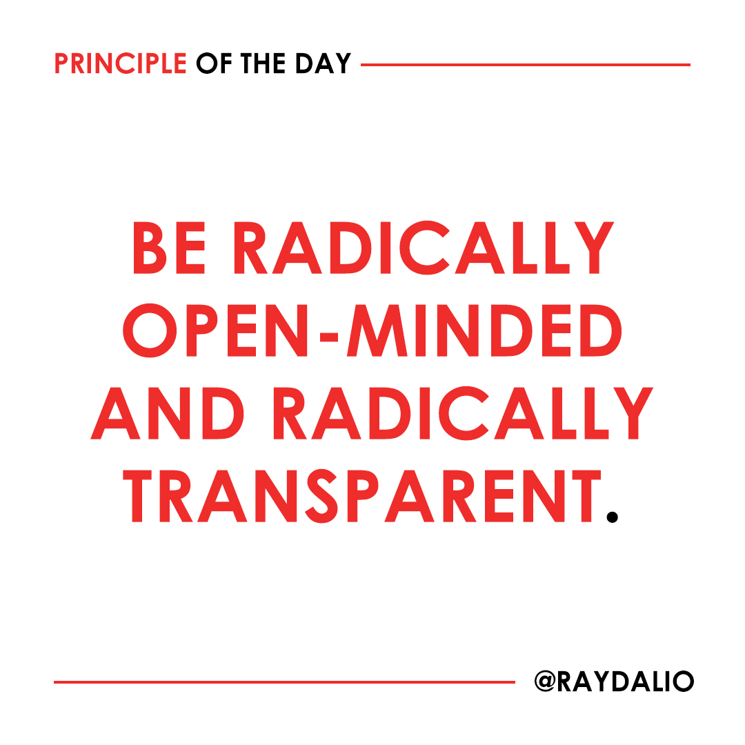 Radical open-mindedness and radical transparency are invaluable for rapid learning and effective change. Learning is the product of a continuous real-time feedback loop in which we make decisions, see their outcomes, and improve our understanding of reality as a result. Being