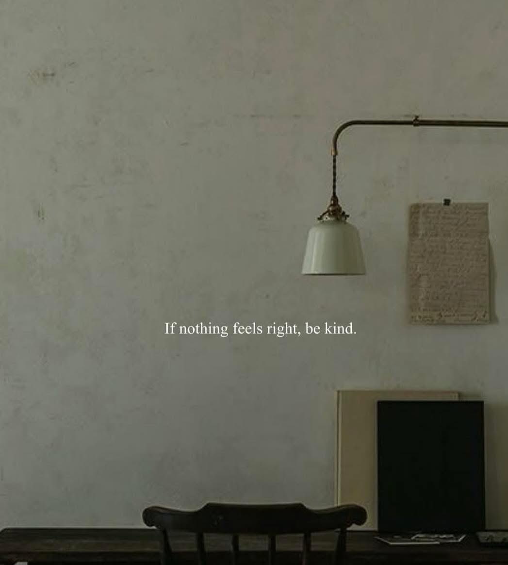 If nothing feels right, be kind. When the world feels heavy and your own heart is out of sync, kindness can be the grounding force that reminds you you're still connected — to others, and to yourself. It's easy to turn inward or let frustration spill outward when life loses its