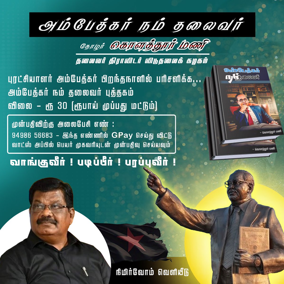 dvkperiyar's tweet photo. புரட்சியாளர் அம்பேத்கர் பிறந்தநாளில் பரிசளிக்க...

அம்பேத்கர் நம் தலைவர்  - தோழர் கொளத்தூர் மணி @kolathur_mani.
விலை - ரூ 30 (ரூபாய் முப்பது மட்டும்)
பத்து புத்தகங்கள் கொண்ட தொகுப்பு ரூ.300 (ரூபாய் முந்நூறு மட்டும்)
(தபால் செலவு இலவசம்)
(குறைந்த அளவு 10 புத்தகங்கள் முன்பதிவு செய்யப்படும்)

முன்பதிவிற்கு அலைபேசி எண் :

 94986 56683 - இந்த எண்ணில் GPay செய்து விட்டு வாட்ஸ் அப்பில் பெயர் முகவரியுடன் முன்பதிவு செய்யவும்.

வாங்குவீர் ! படிப்பீர் ! பரப்புவீர் !
 நிமிர்வோம் வெளியீடு,
10.04.25.