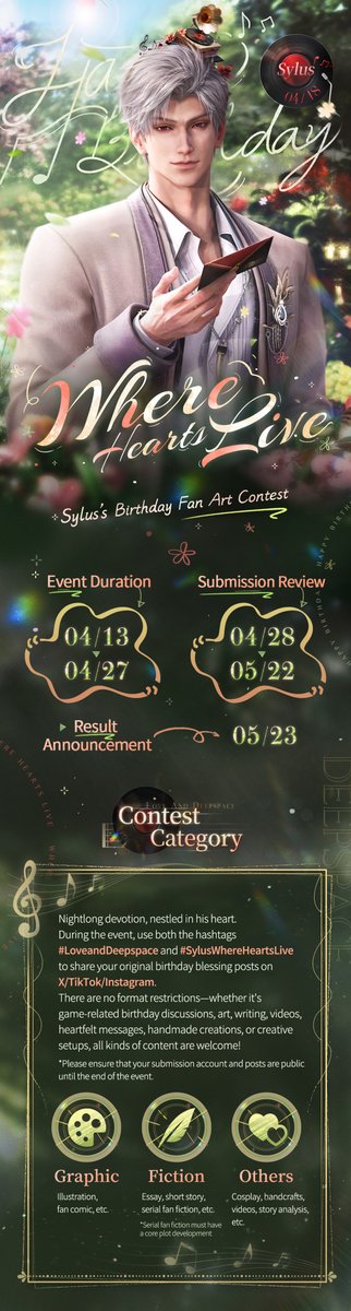 Love_Deepspace's tweet photo. Love and Deepspace | Sylus's Birthday Fan Art Contest
Nightlong devotion, all your blessings nestled in his heart.
Participate in the [Where Hearts Live] Sylus's Birthday Fan Art Contest for a chance to win cash, in-game Diamonds, and 2025 Sylus's Birthday Merch!

Follow @Love_Deepspace and repost this post. We will randomly select 10 Hunters to each receive a 2025 Sylus's Birthday Random Merch Pack (Merch Packs are pre-order items and will be shipped after the general sale)!

■ Event Duration
Contest Duration: Apr. 13, 2025 - Apr. 27, 2025
Submission Review: Apr. 28, 2025 - May 22, 2025
Result Announcement: May 23, 2025

■ How to Participate
During the event, post your original artwork on X/TikTok/Instagram with the hashtags #LoveandDeepspace and #SylusWhereHeartsLive to participate.
Submission Form: https://t.co/XtOqubGS8K
*Please ensure that your submission account and posts are public until the end of the event.

■ Submission Theme
Share your original birthday blessing posts on X/TikTok/Instagram.
There are no format restrictions—whether it's game-related birthday discussions, art, writing, videos, heartfelt messages, handmade creations, or creative setups, all kinds of content are welcome!

*The physical prizes for this contest are pre-order items and will be shipped after the general sale. Thank you for your patience.

┈┈┈┈┈▾View the picture for more info▾┈┈┈┈┈

#LoveandDeepspace #SylusWhereHeartsLive