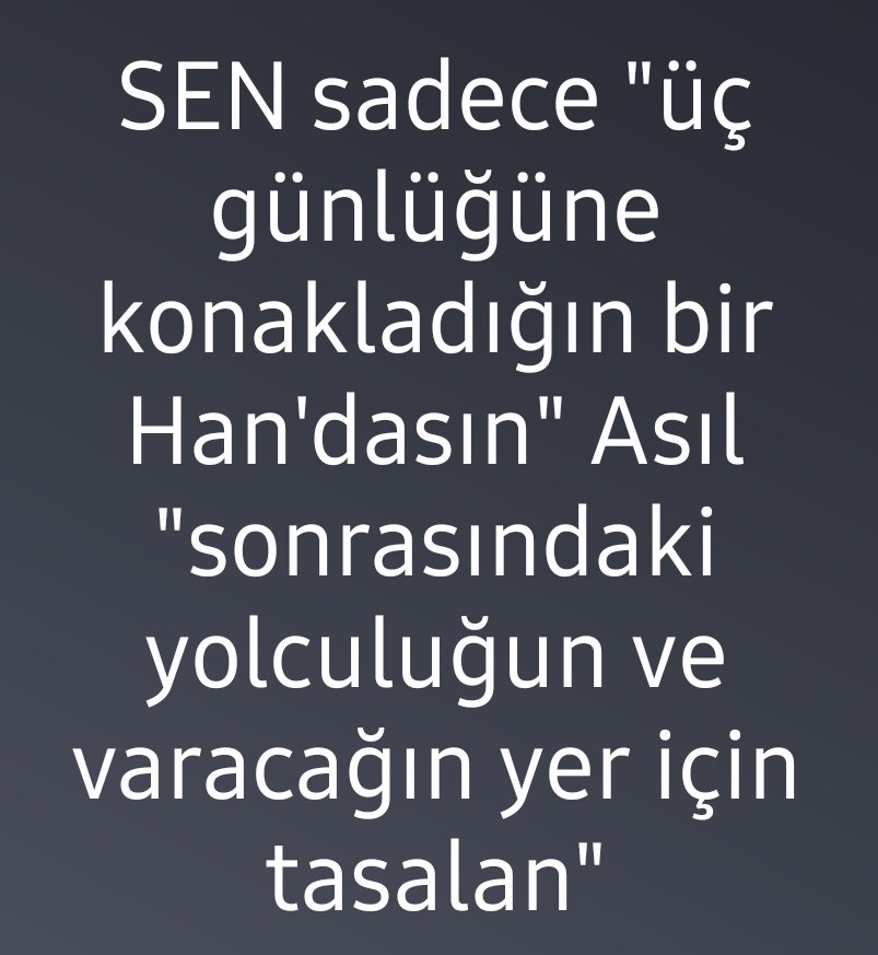 Ey insan... Sen sadece "üç günlüğüne konakladığın bir Han'dasın.."

Sen asıl "sonrasındaki yolculuğun ve varacağın yer için tasalan"