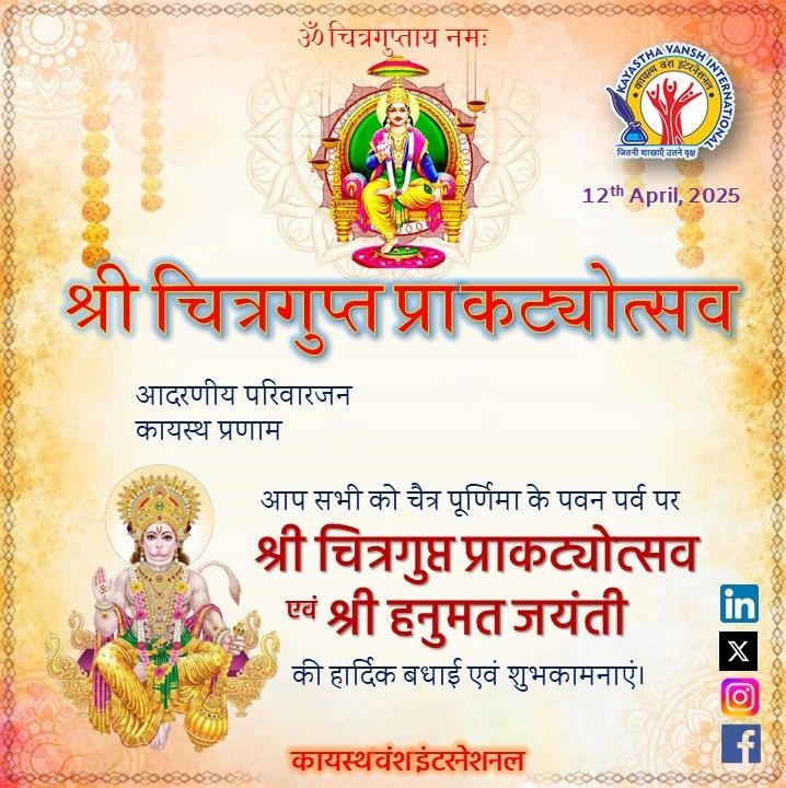 ॐ चित्रगुप्ताय नमः।
आदरणीय परिवारजन
कायस्थ प्रणाम

आप सभी को चैत्र पूर्णिमा के पवन पर्व पर श्री चित्रगुप्त प्राकट्योत्सव श्री हनुमत जयंती की हार्दिक बधाई एवं शुभकामनाएं।

कायस्थ वंश इंटरनेशनल. 2025