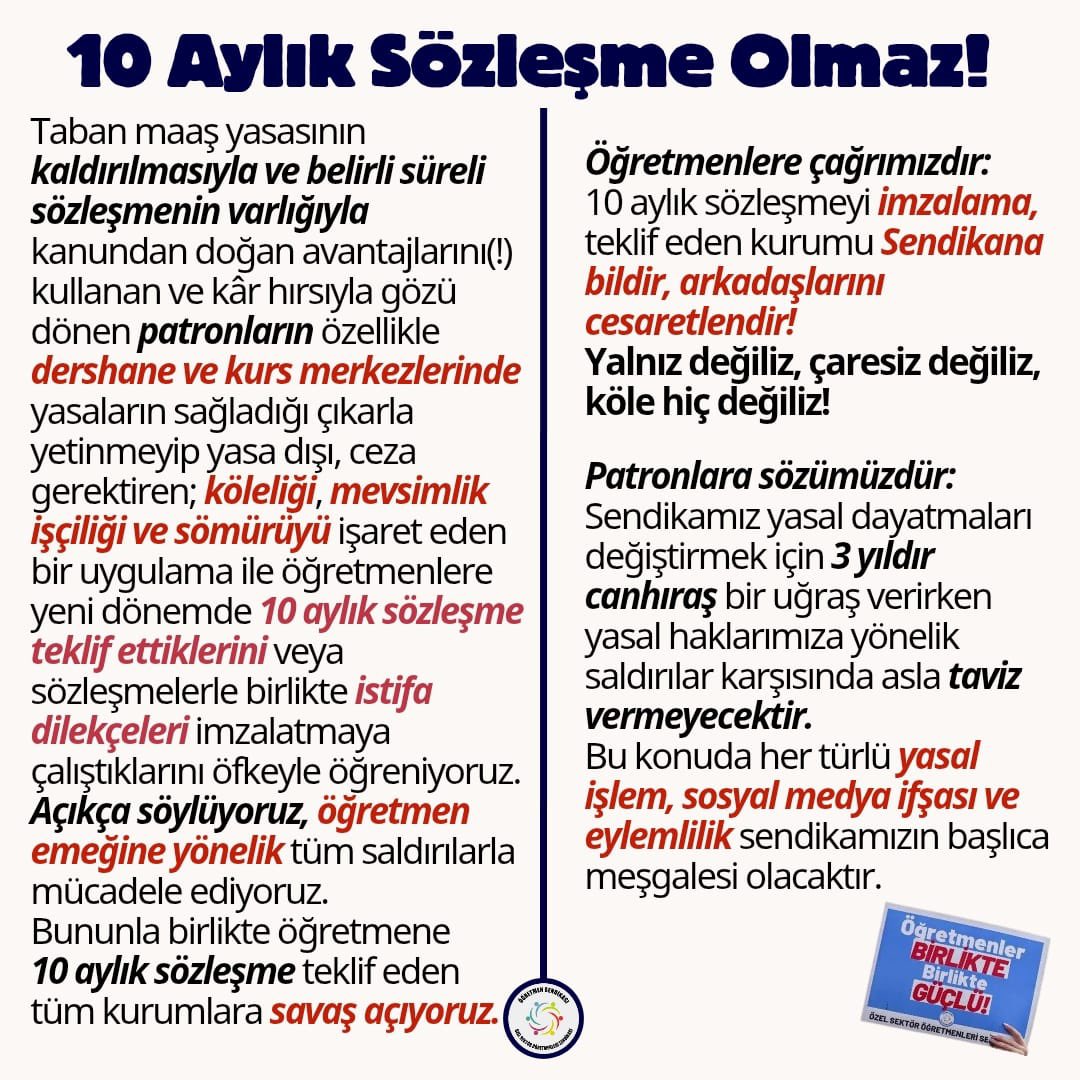 ogretmensendika's tweet photo. 📣 #10AylıkSözleşmeOlmaz 

Sendikamız, yüz binlerce eğitim emekçisini kölelik koşullarına bağlayan 10 aylık iş sözleşmesine karşı büyük bir mücadele başlattığını ilan ediyor. 

❗️Kentlerde, taşrada binaların üzerine asılan binlerce "kurs" tabelası sömürünün yasa dışı yöntemlerini eğitim emekçilerine dayatıyor. Yasal olmayan "10 aylık sözleşme", öğretmenin kıdem ve sigorta prim hakkını gasp ediyor.  Emeklilik gecikiyor, öğretmenler güvencesiz ve geçici çalışma koşullarına boyun eğiyor. 

❗️Patronlar; bu koşulları "normal" bilen, bu uygulamanın yasa dışı olduğunu bilmeyen fakat ağır sonuçlarını yaşayan öğretmenlerin emeğinden çalarak çarkı döndürüyor. 

❗️İsyanın ve itirazın sesi "kurslarda" yankılansın. Sendikanın tavrı binlerce kurs öğretmenin ortak tutumu olsun! 

✊🏾İlçelerde, bölgelerde kurs patronlarının tedirginliği artacak. Teşhir yayılacak, yasa dışı uygulamalar açığa çıkarılacak. 10 aylık sözleşmenin kurs alanından silinmesi için, haklarımıza ve geleceğimize sahip çıkmak için harekete geçiyoruz. 

👉🏽Eğitimin çıkarları ile Özel Sektör Öğretmenleri Sendikasının mücadelesi kardeştir. Savaşımız, patron düzenine karşıdır. 

10 Aylık Sözleşme Parçalanacak!

@tcmeb @tcookgm @Yusuf__Tekin