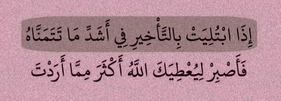 *- "يؤخرها الله عليك ولڪن لا ينسَى* 
*- قلبك الذي أرهقه الإنتظار