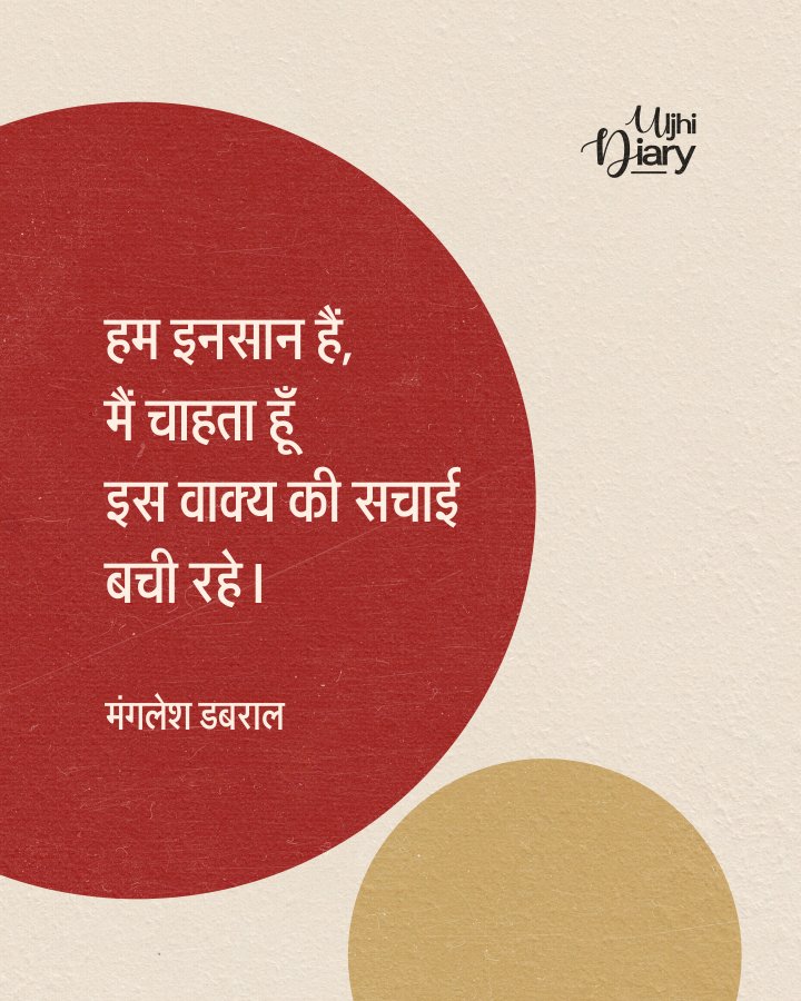 हम इनसान हैं, मैं चाहता हूं इस वाक्य की सच्चाई बची रहे। 

- मंगलेश डबराल
