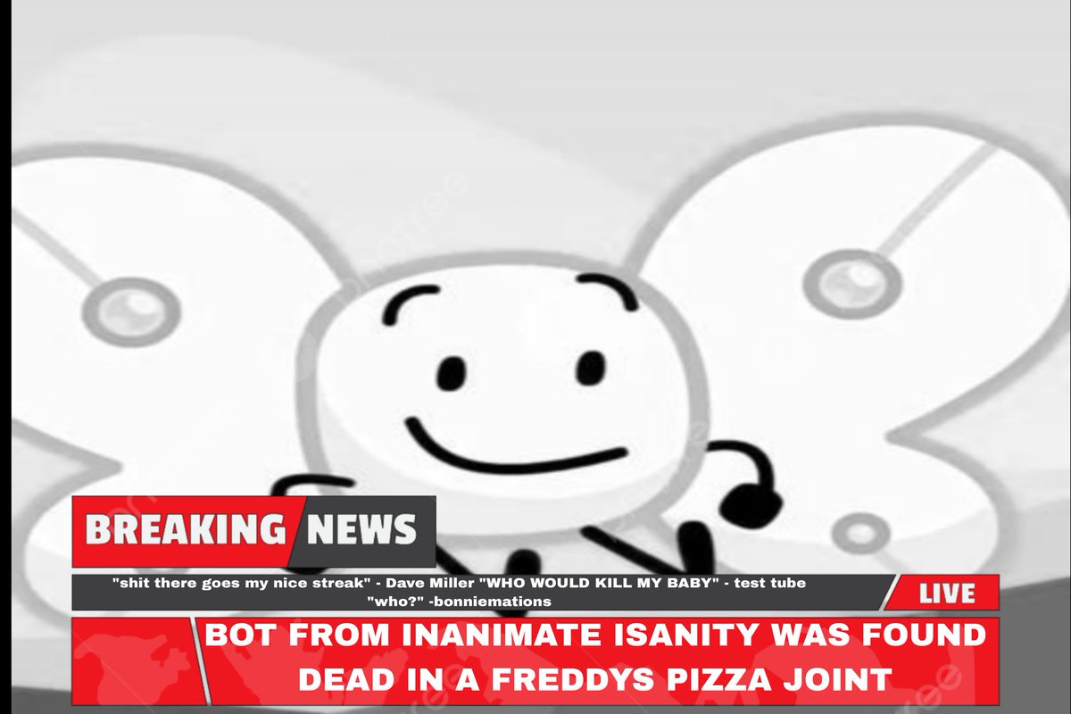 This just in Bot from hit show "inanimate insanity" was found Dead in a safe room at freddys 

Oh and there was dead kids too but who cares #inanimateinsanity #bfdi #whoops