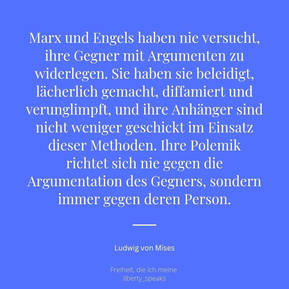 Und überdies denke und meine ich, diese Aussage auf dem Bild ist zutreffend. Ich kenne seitens der Sozialisten auch niemand, oder nur ganz wenige, die versuchen auf die Argumentation der Gegenseite einzugehen. In der Regel trifft es sofort von übelsten Beleidigungen, persönlichen