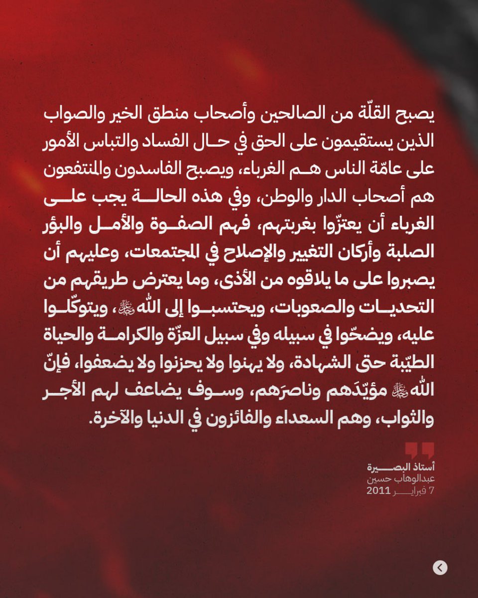 يصبح القلّة من الصالحين وأصحاب منطق الخير والصواب الذين يستقيمون على الحق في حال الفساد والتباس الأمور على عامّة الناس هم الغرباء، ويصبح الفاسدون والمنتفعون هم أصحاب الدار والوطن ... 

#البحرين #الأستاذ_عبدالوهاب_حسين #أستاذ_البصيرة #سجن_جو