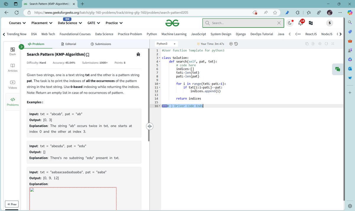 SahilMungara14's tweet image. 🎯 Day 18 complete! 'Search Pattern (KMP-Algorithm)' conquered on @geeksforgeeks! 💻
✅ 1115/1115 test cases passed on the first try!
⏱️ Time Taken: 6.1 seconds
KMP Algorithm crushed! 💪
#Coding #Python #KMPAlgorithm
#gfg160
#geekstreak2025