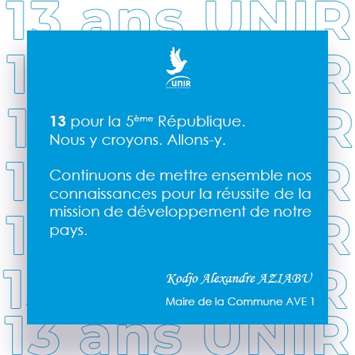 13 pour la 5ème République. 
Nous y croyons. Allons-y.

Continuons de mettre ensemble nos connaissances pour la réussite de la mission de développement de notre pays. 

Kodjo Alexandre AZIABU 
Maire de la Commune AVE 1
 
#FEG #UNIR #AllonsY