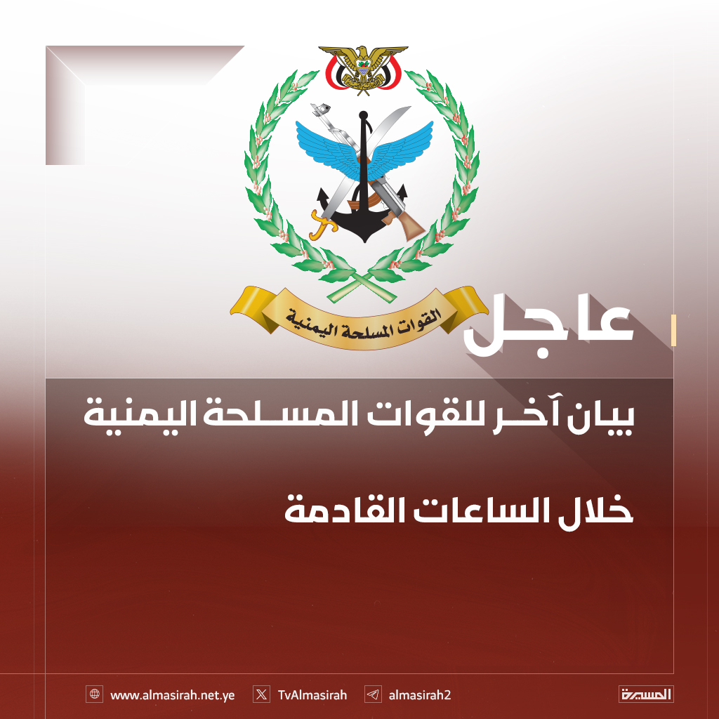 بيان آخر للقوات المسلحة اليمنية خلال الساعات القادمة.