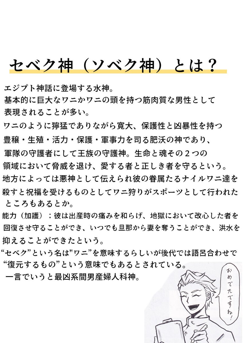 セベク神話いわく、原初の神ヌンの海辺に卵を産みその卵から多種多様な動物、昆虫、魚、植物が生まれ地球最初の生命を生み出したという…セベク神は世界創造に関する神らしいな。待てよ?全ての生命の海の親ならセベクくんは俺のママ…ってコト?!
(※画像は7章前のモチーフ考察の時の再掲) 