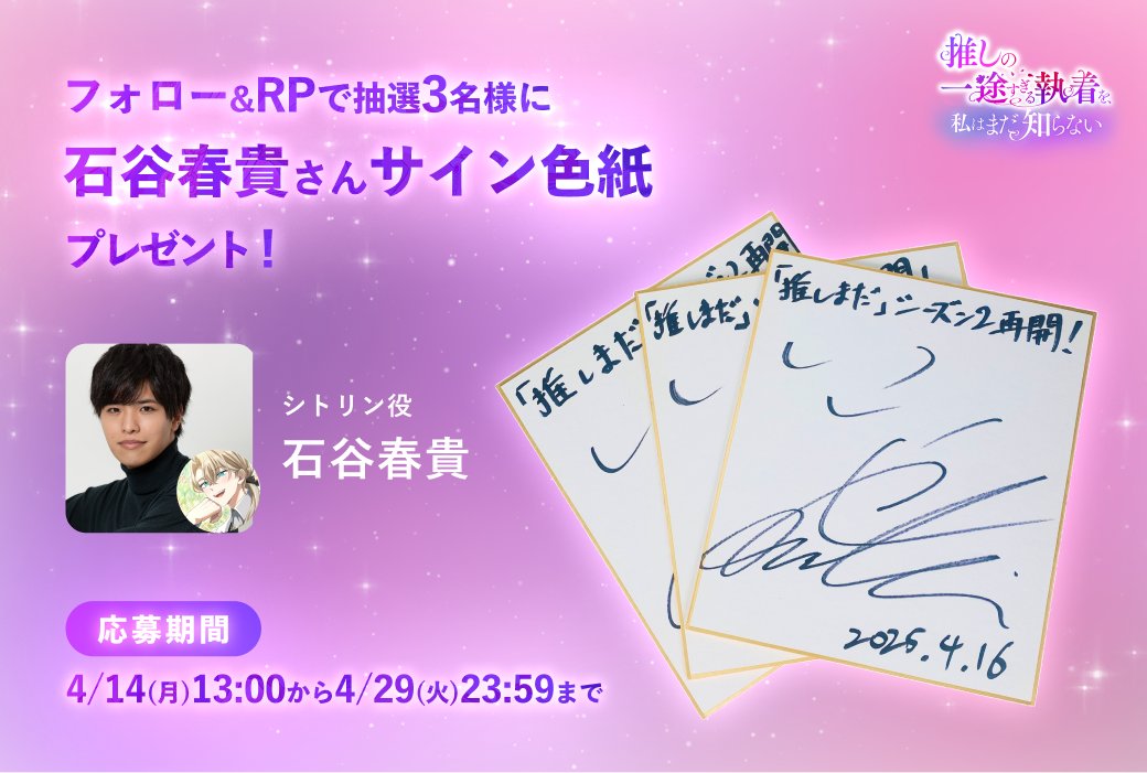 *＼  #推しまだ 声優朗読会 記念 ／*
　　　　　フォロー&amp;RPで　
 石谷春貴さん #サイン色紙 当たる！
━━━━━━━━━━━━━━━━

#LINEマンガ の話題作
『推しの一途すぎる執着を、私はまだ知らない』
連載再開を記念して、

⏰16日(水)22時から
 #山口智広 さん
 #石谷春貴 さん