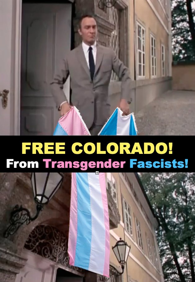 In the Sound of Music: the Dad comes home to find the Nazis are after his family and Austria.  He tears down the flag they put on his house  and has to flee to escape their tyranny.

Likewise, Colorado Transgender Democrats have come for you and your family, but we will overcome