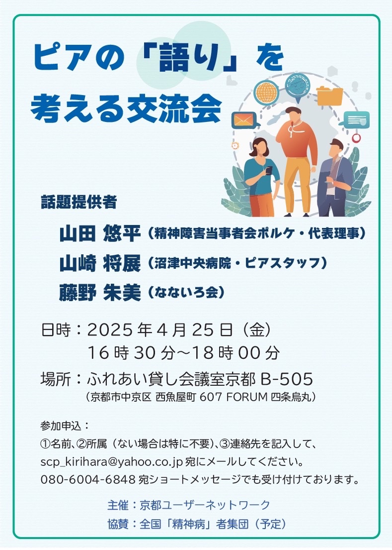 ◇ピアの語りを考える交流会 日時：2025年4月25日（金）16時30分〜18時00分 場所：ふれあい貸会議室京都B-505 主催：京都ユーザー ネットワーク