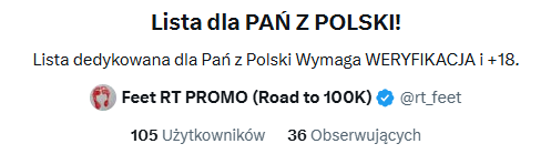 rt_feet's tweet photo. Lista dla PAŃ Z POLSKI! 🇵🇱

Czym ona jest?
Jest to miejsce, gdzie dodaje zweryfikowane Panie i nierzadko także promuje bez względu na użycie tagu czy nie - w zależności od wolnego czasu i ilości powiadomień ogólnych.

Jak się na niej znaleźć?
Dać się znaleźć (np. tagując moje konto), ale też można po prostu "aplikować" w tym wpisie - wystarczy zrobić RT i ♥ dla zasięgu oraz pokazać się w komentarzu.

Jaki jest główny warunek?
Przede wszystkim niepodważalna WERYFIKACJA tzn. klasyczne video z kartką/datą jako jedna z opcji i coś, co nie pozostawia wątpliwości, że jesteście osobami PEŁNOLETNIMI (np. onlyfans/loyalfans/majtkomat itp)
Ważne jest też to, by ... nie mieć za dużo interakcji na swoim koncie tzn. nie podawać zbyt wiele tweetów dalej (zarówno swoich, jak i innych), bo spamuje to całą listę.

Mile widziany fetysz stóp, ale także inne fetysze - raczej nie te zbyt agresywne.

Link do listy: https://t.co/YmRTTd2eZ8 

lub możecie ją namierzyć wchodząc na mój profil i klikając trzy kropki ( ... ), bo nie zawsze link działa.

Uległych zachęcam do śledzenia PAŃ, a Panie do chęci bycia częścią listy!

findom footfetish find fetysz