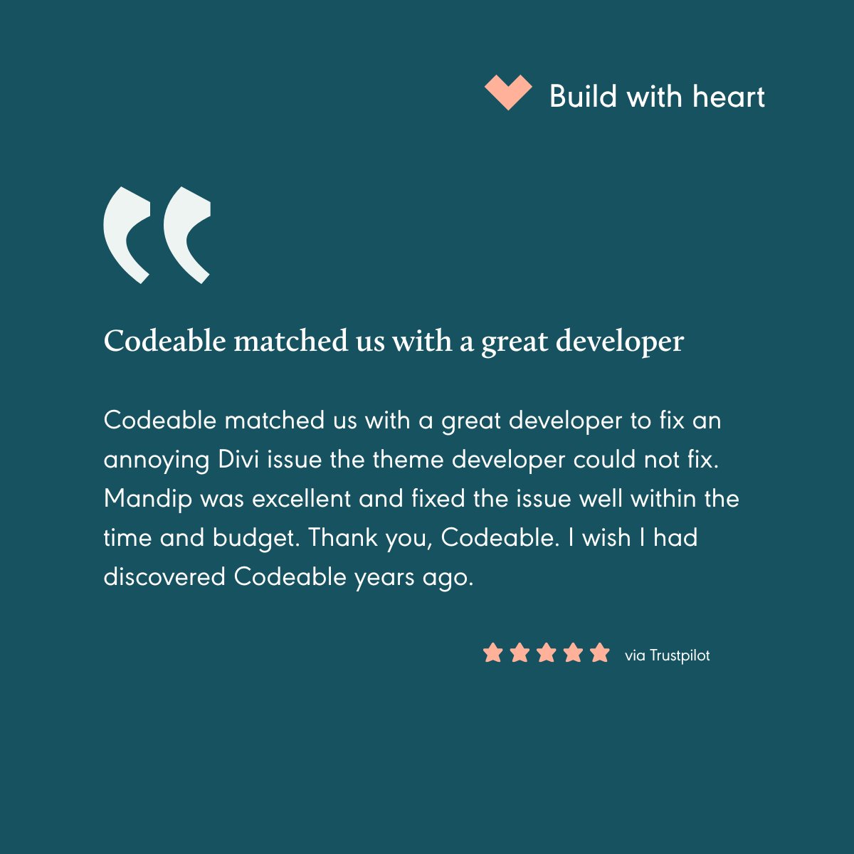 “Codeable matched us with a great developer to fix an annoying Divi issue the theme developer could not fix. Mandip was excellent and fixed the issue well within the time and budget. Thank you, Codeable. I wish I had discovered Codeable years ago.” ⭐️⭐️⭐️⭐️⭐️ via Trustpilot